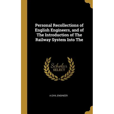Personal Recollections of English Engineers, and of The Introduction of The Railway System Into The