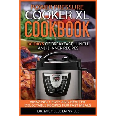 Power Pressure Cooker XL Cookbook: 30 days of Breakfast, Lunch, and Dinner Recipes: Amazingly Easy and Healthy Delectable Recipes for Fast Meals