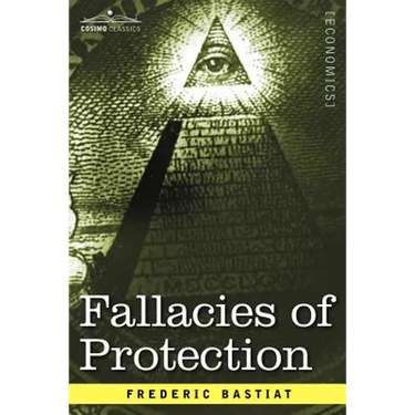 Fallacies of Protection, Being the Sophismes Economiques of Frederic Bastiat