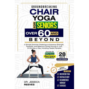 Groundbreaking Chair Yoga For Seniors Over 60 And Beyond: A Simple Exercise Challenge to Enhance Strength, Flexibility, and Balance & Shed Pounds in J