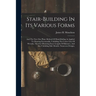 Stair-building In Its Various Forms: And The New One Plane Method Of Hand-railing As Applied To Drawing Facemoulds, Unfolding The Centre Line Of Wreat