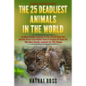 The 25 Deadliest Animals in the World: 25 Most Deadly Animals In The World That You Should Know! Incredible Facts & Images Of Some Of The Most Deadly