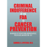 Criminal Indifference of the FDA to Cancer Prevention: An Anthology of Citizen Petitions, Newspaper Articles, Press Releases, and Blogs 1994-2011