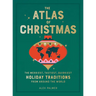The Atlas of Christmas: The Merriest, Tastiest, Quirkiest Holiday Traditions from Around the World
