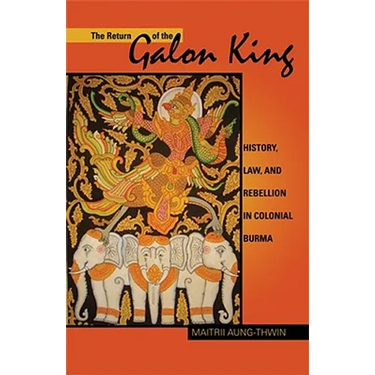 The Return of the Galon King: History, Law, and Rebellion in Colonial Burma Volume 124
