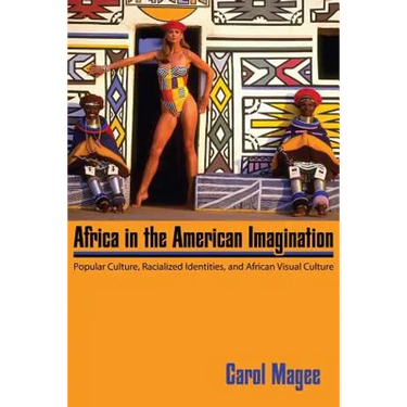 Africa in the American Imagination: Popular Culture, Racialized Identities, and African Visual Culture
