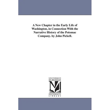 A New Chapter in the Early Life of Washington, in Connection With the Narrative History of the Potomac Company. by John Pickell.