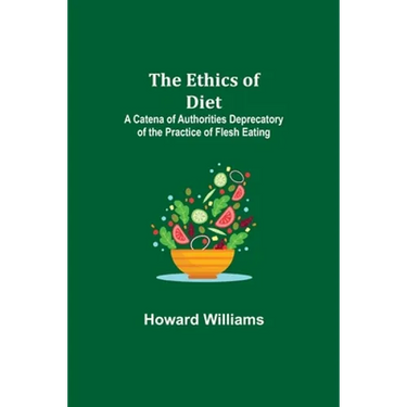 The Ethics of Diet; A Catena of Authorities Deprecatory of the Practice of Flesh Eating