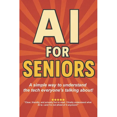 AI for Seniors: A Friendly Guide to the Future You're Already Living In: Understand Artificial Intelligence Without the Jargon-Smart Tips for Everyday