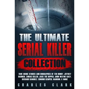 The Ultimate Serial Killer Collection: True Crime Stories and Biographies of Ted Bundy, Jeffrey Dahmer, Zodiac Killer, Jack the Ripper, John Wayne Gac