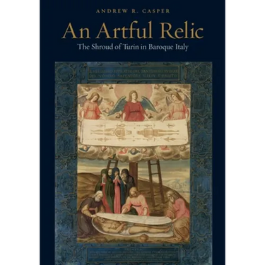 An Artful Relic: The Shroud of Turin in Baroque Italy