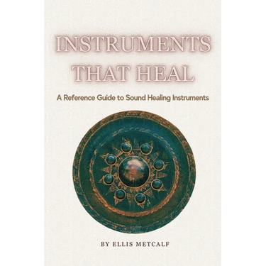 Instruments That Heal: A Practical Reference and Guidebook to Sound Healing, Frequencies, and Self-Healing (30 pages with photos) Gift for artists, mu