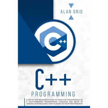 C++ Programming: A Step-By-Step Beginner's Guide to Learn the Fundamentals of a Multi-Paradigm Programming Language and Begin to Manage Data Including