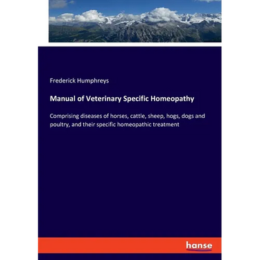 Manual of Veterinary Specific Homeopathy: Comprising diseases of horses, cattle, sheep, hogs, dogs and poultry, and their specific homeopathic treatme