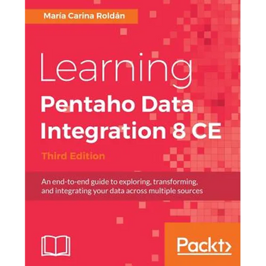 Learning Pentaho Data Integration 8 CE - Third Edition: An end-to-end guide to exploring, transforming, and integrating your data across multiple sour