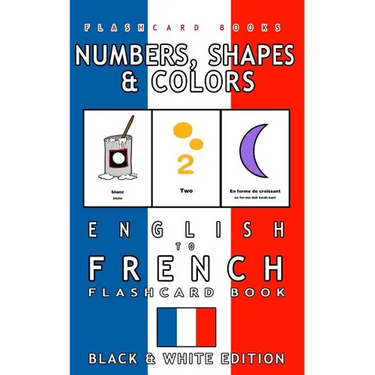 Numbers, Shapes and Colors - English to French Flash Card Book: Black and White Edition - French for Kids