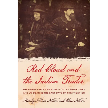 Red Cloud and the Indian Trader: The Remarkable Friendship of the Sioux Chief and JW Dear in the Last Days of the Frontier