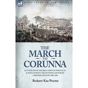 The March to Corunna: Letters from Moore's Army in Portugal and Spain During the Peninsular War by a British Officer 1808-1809