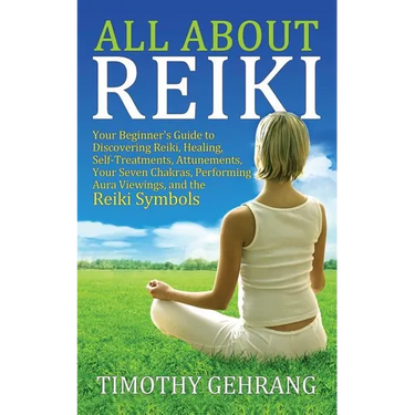 All About Reiki: Your Beginner's Guide to Discovering What Reiki Is, Healing and Self Treatments, Attunements, Your Seven Chakras, Perf