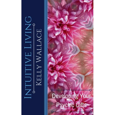 Intuitive Living - Developing Your Psychic Gifts