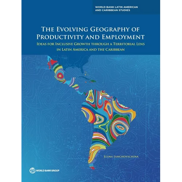 The Evolving Geography of Productivity and Employment: Ideas for Inclusive Growth Through a Territorial Lens in Latin America and the Caribbean