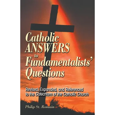Catholic Answers to Fundamentalists' Questions: Revised, Expanded, and Referenced to the Catechism of the Catholic Church
