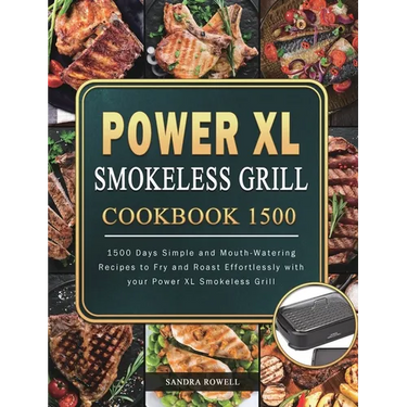 Power XL Smokeless Grill Cookbook 1500: 1500 Days Simple and Mouth-Watering Recipes to Fry and Roast Effortlessly with your Power XL Smokeless Grill