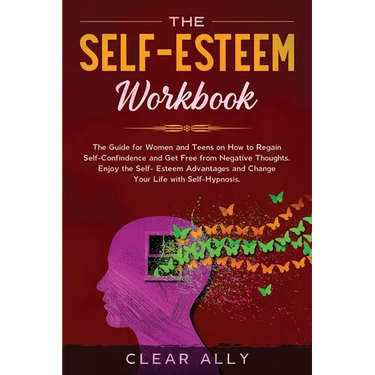 The Self-Esteem Workbook: The Guide for Women and Teens on How to Regain Self-Confindence and Get Free from Negative Thoughts. Enjoy the Self-Es