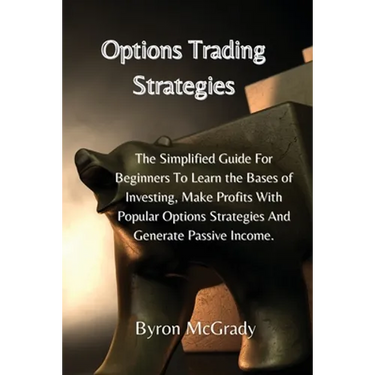 Options Trading Strategies: The Simplified Guide For Beginners To Learn the Bases of Investing, Make Profits With Popular Options Strategies And G