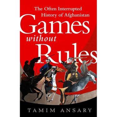 Games Without Rules: The Often Interrupted History of Afghanistan