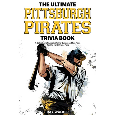 The Ultimate Pittsburgh Pirates Trivia Book: A Collection of Amazing Trivia Quizzes and Fun Facts for Die-Hard Pirates Fans!