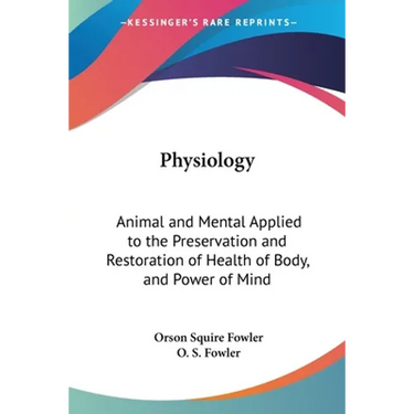 Physiology: Animal and Mental Applied to the Preservation and Restoration of Health of Body, and Power of Mind