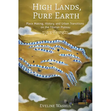 High Lands, Pure Earth: Place Making, History, and Urban Transitions on the Tibetan Plateau