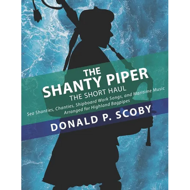 The Shanty Piper: The Short Haul - Sea Shanties, Chanties, Shipboard Work Songs, and Maritime Music for Highland Bagpipes