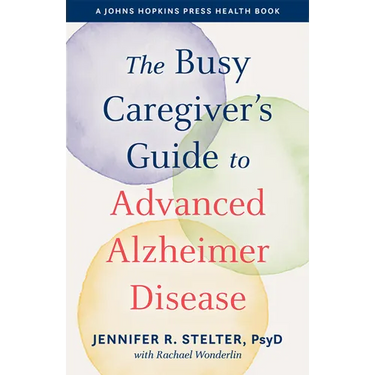 The Busy Caregiver's Guide to Advanced Alzheimer Disease