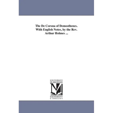 The De Corona of Demosthenes. With English Notes, by the Rev. Arthur Holmes ...