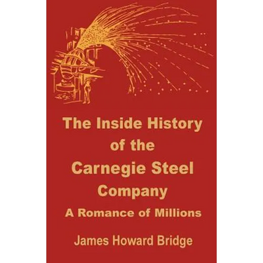 The Inside History of the Carnegie Steel Company: A Romance of Millions