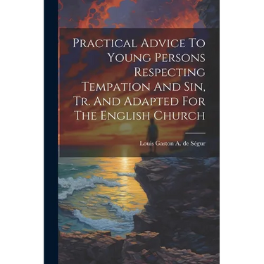 Practical Advice To Young Persons Respecting Tempation And Sin, Tr. And Adapted For The English Church