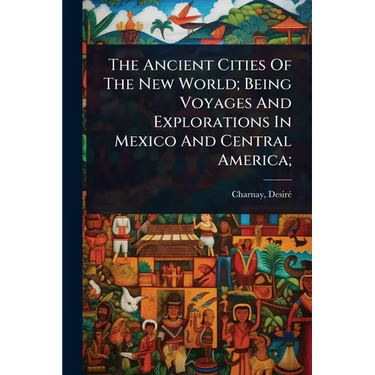 The Ancient Cities Of The New World; Being Voyages And Explorations In Mexico And Central America;