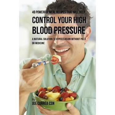 48 Powerful Meal Recipes That Will Help Control Your High Blood Pressure: A Natural Solution to Hypertension without Pills or Medicine