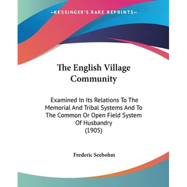 The English Village Community: Examined In Its Relations To The Memorial And Tribal Systems And To The Common Or Open Field System Of Husbandry (1905)