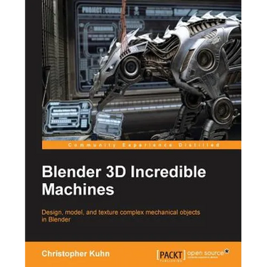 Blender 3D Incredible Machines: Design, model, and texture complex mechanical objects in Blender