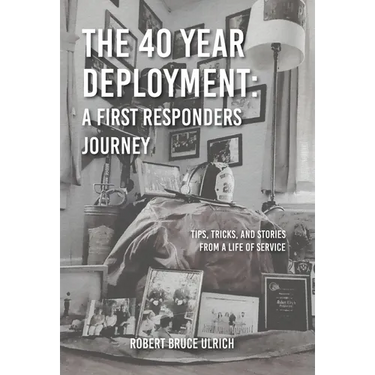 The 40 Year Deployment - A First Responders Journey: Tips, Tricks, and Stories From a Life of Service