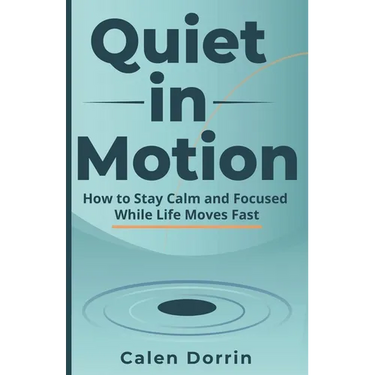 Quiet in Motion: How to Stay Calm and Focused While Life Moves Fast