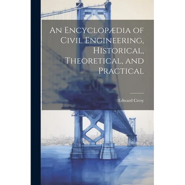 An Encyclopædia of Civil Engineering, Historical, Theoretical, and Practical
