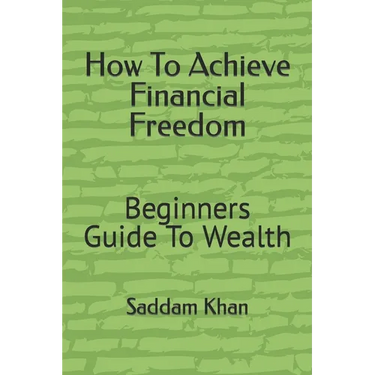 How To Achieve Financial Freedom: Beginners Guide To Wealth