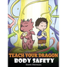 Teach Your Dragon Body Safety: A Story About Personal Boundaries, Appropriate and Inappropriate Touching