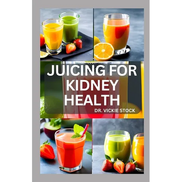 Juicing for Kidney Health: Nephrologist Approved Juicing Recipes to Manage and Prevent Renal Disease
