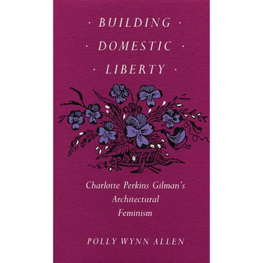 Building Domestic Liberty: Charlotte Perkins Gilman's Architectural Feminism