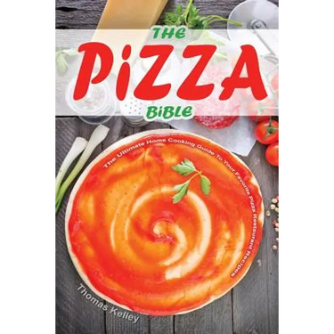 The Pizza Bible: The Ultimate Home Cooking Guide to Your Favorite Pizza Restaurant Recipes